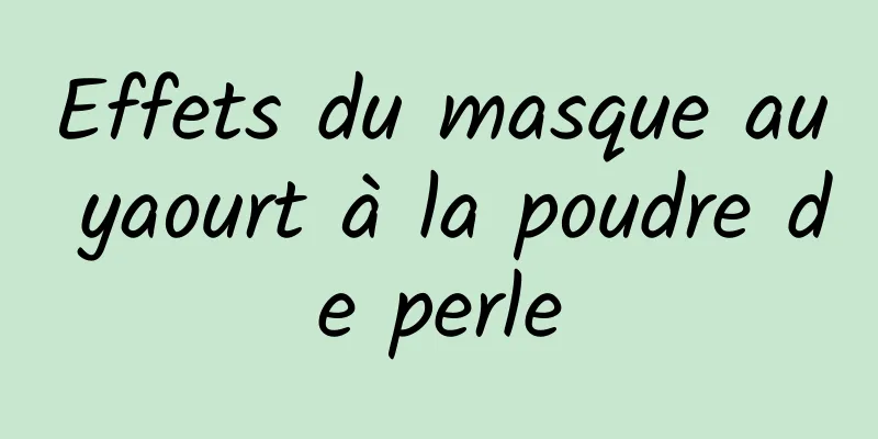 Effets du masque au yaourt à la poudre de perle