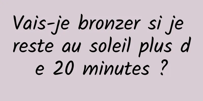Vais-je bronzer si je reste au soleil plus de 20 minutes ?