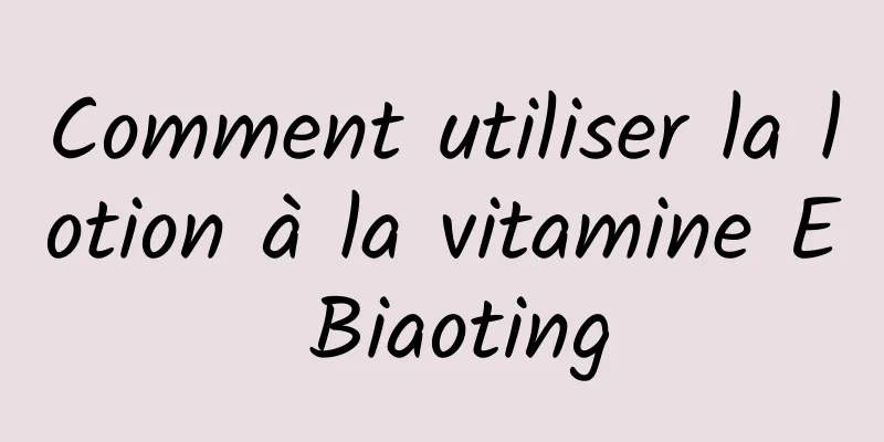 Comment utiliser la lotion à la vitamine E Biaoting