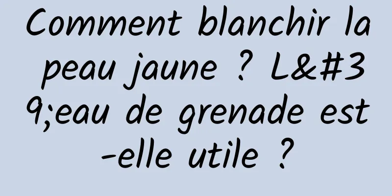 Comment blanchir la peau jaune ? L'eau de grenade est-elle utile ?
