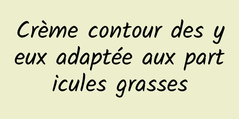 Crème contour des yeux adaptée aux particules grasses