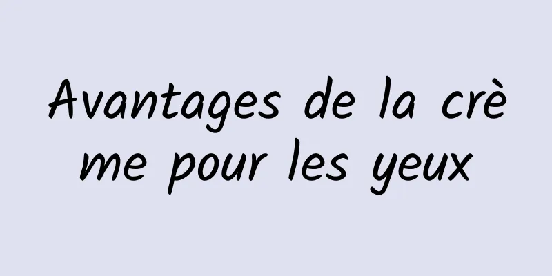 Avantages de la crème pour les yeux