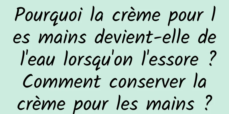 Pourquoi la crème pour les mains devient-elle de l'eau lorsqu'on l'essore ? Comment conserver la crème pour les mains ?