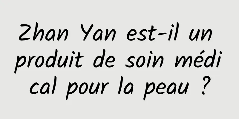 Zhan Yan est-il un produit de soin médical pour la peau ?