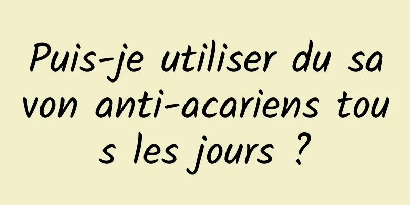 Puis-je utiliser du savon anti-acariens tous les jours ?