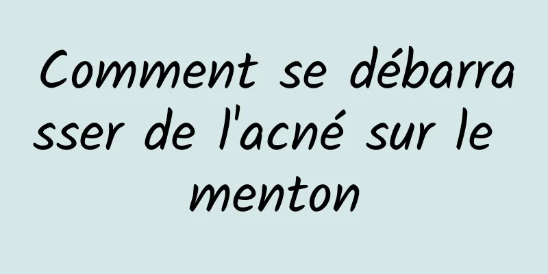 Comment se débarrasser de l'acné sur le menton