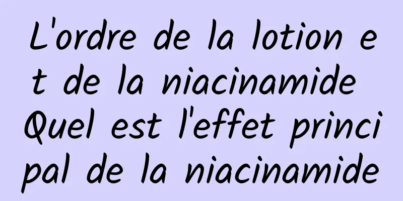 L'ordre de la lotion et de la niacinamide Quel est l'effet principal de la niacinamide