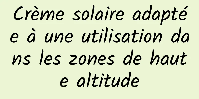 Crème solaire adaptée à une utilisation dans les zones de haute altitude