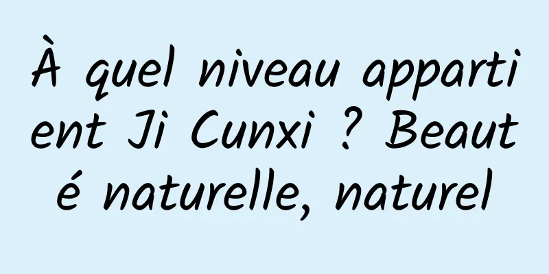 À quel niveau appartient Ji Cunxi ? Beauté naturelle, naturel