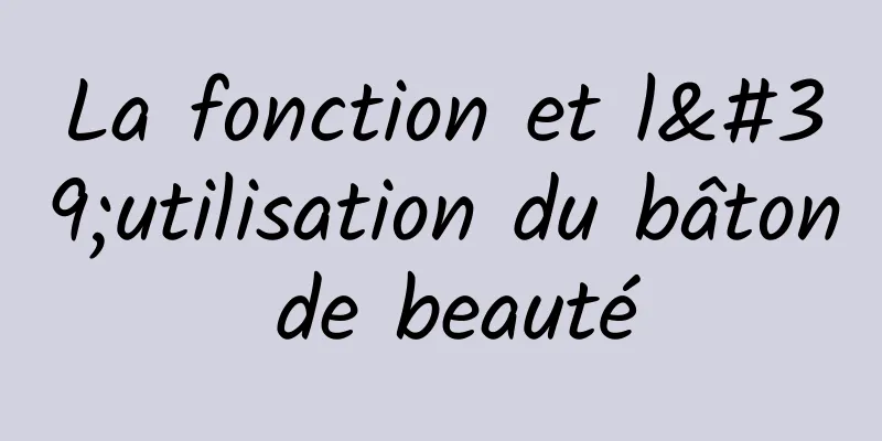 La fonction et l'utilisation du bâton de beauté