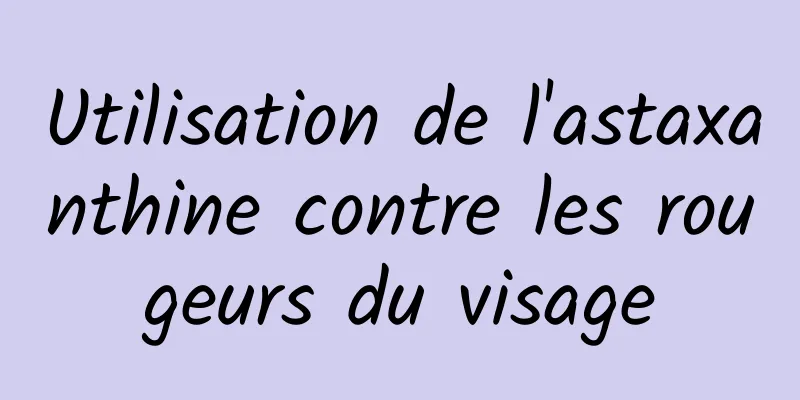 Utilisation de l'astaxanthine contre les rougeurs du visage