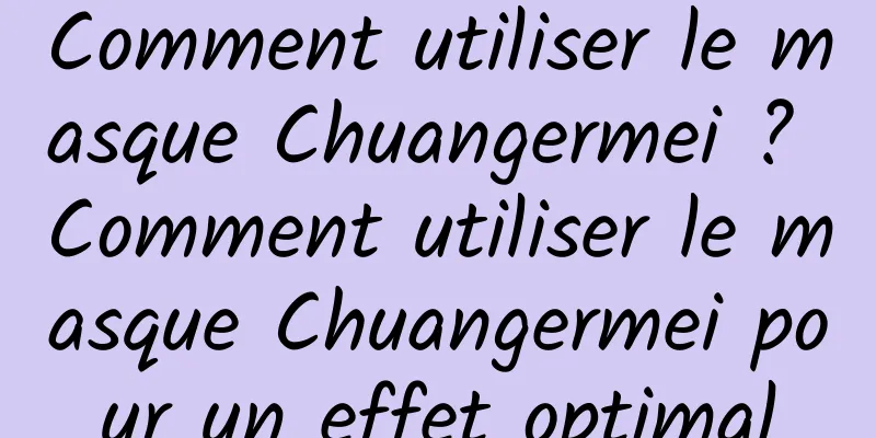 Comment utiliser le masque Chuangermei ? Comment utiliser le masque Chuangermei pour un effet optimal