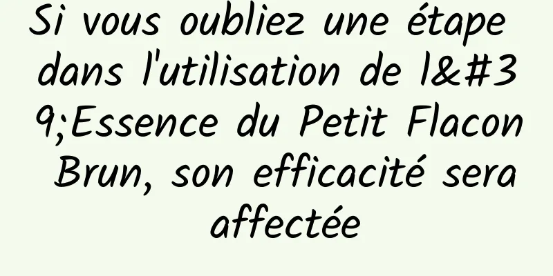 Si vous oubliez une étape dans l'utilisation de l'Essence du Petit Flacon Brun, son efficacité sera affectée
