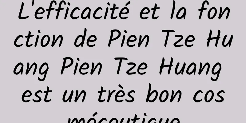 L'efficacité et la fonction de Pien Tze Huang Pien Tze Huang est un très bon cosméceutique