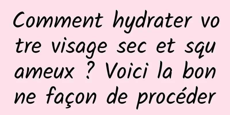 Comment hydrater votre visage sec et squameux ? Voici la bonne façon de procéder
