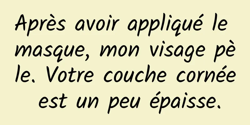 Après avoir appliqué le masque, mon visage pèle. Votre couche cornée est un peu épaisse.