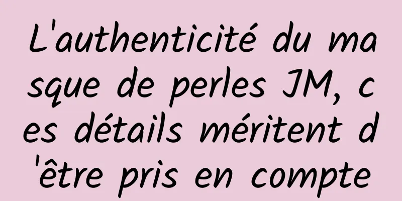 L'authenticité du masque de perles JM, ces détails méritent d'être pris en compte