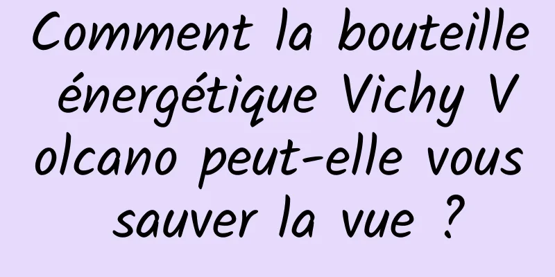 Comment la bouteille énergétique Vichy Volcano peut-elle vous sauver la vue ?