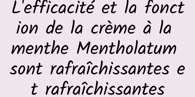 L'efficacité et la fonction de la crème à la menthe Mentholatum sont rafraîchissantes et rafraîchissantes