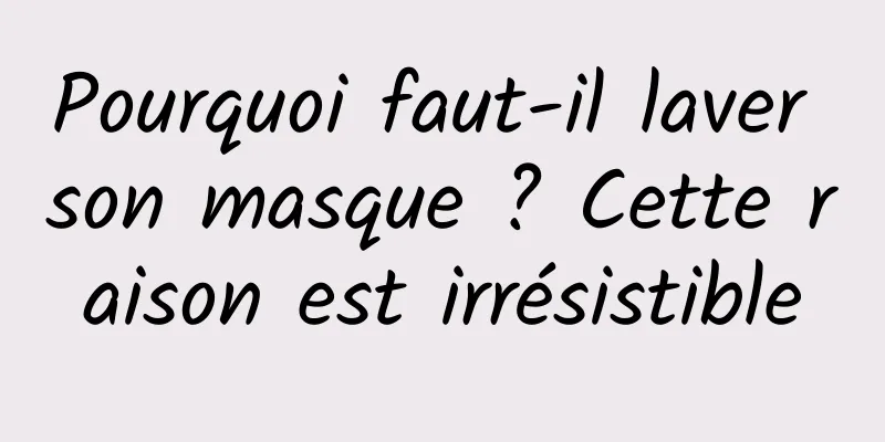 Pourquoi faut-il laver son masque ? Cette raison est irrésistible