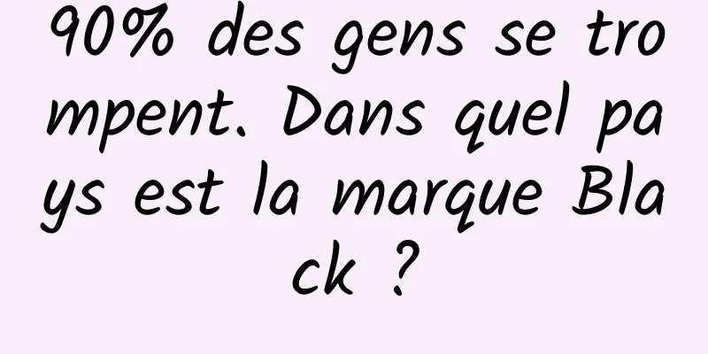 90% des gens se trompent. Dans quel pays est la marque Black ?