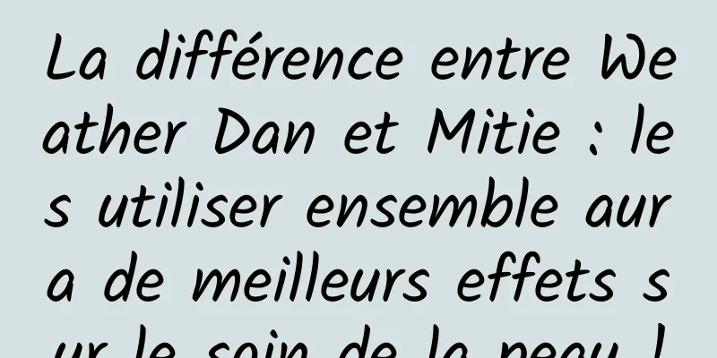 La différence entre Weather Dan et Mitie : les utiliser ensemble aura de meilleurs effets sur le soin de la peau !