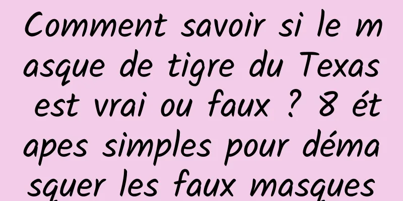 Comment savoir si le masque de tigre du Texas est vrai ou faux ? 8 étapes simples pour démasquer les faux masques