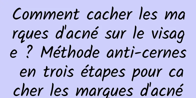 Comment cacher les marques d'acné sur le visage ? Méthode anti-cernes en trois étapes pour cacher les marques d'acné