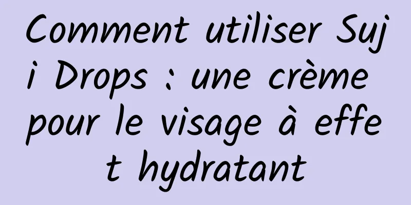 Comment utiliser Suji Drops : une crème pour le visage à effet hydratant