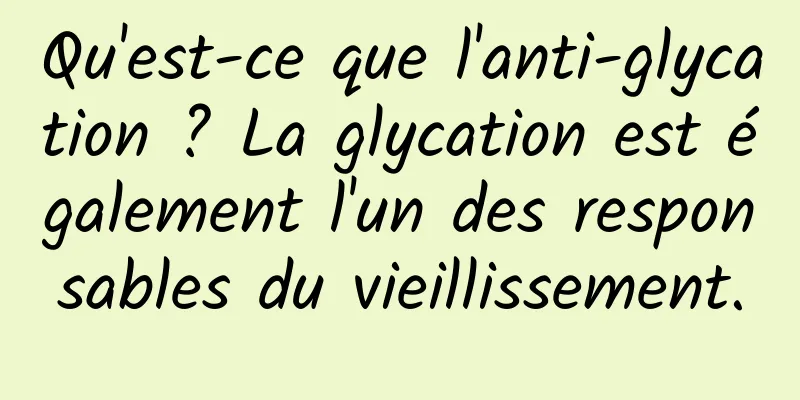 Qu'est-ce que l'anti-glycation ? La glycation est également l'un des responsables du vieillissement.