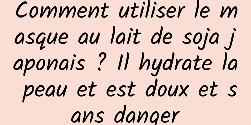 Comment utiliser le masque au lait de soja japonais ? Il hydrate la peau et est doux et sans danger