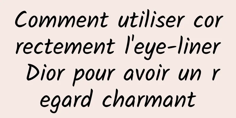 Comment utiliser correctement l'eye-liner Dior pour avoir un regard charmant
