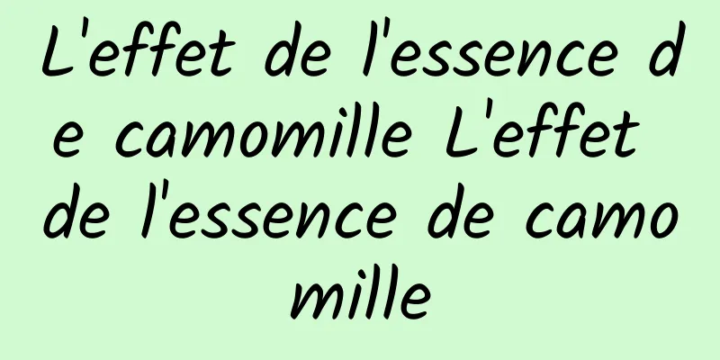 L'effet de l'essence de camomille L'effet de l'essence de camomille