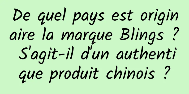 De quel pays est originaire la marque Blings ? S'agit-il d'un authentique produit chinois ?