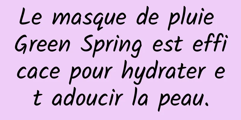 Le masque de pluie Green Spring est efficace pour hydrater et adoucir la peau.