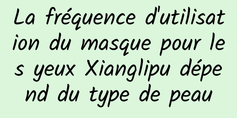 La fréquence d'utilisation du masque pour les yeux Xianglipu dépend du type de peau