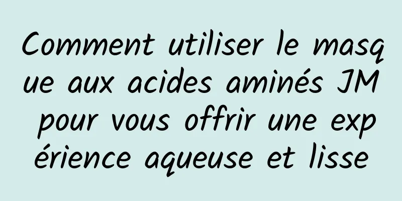 Comment utiliser le masque aux acides aminés JM pour vous offrir une expérience aqueuse et lisse