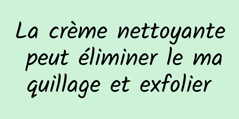 La crème nettoyante peut éliminer le maquillage et exfolier