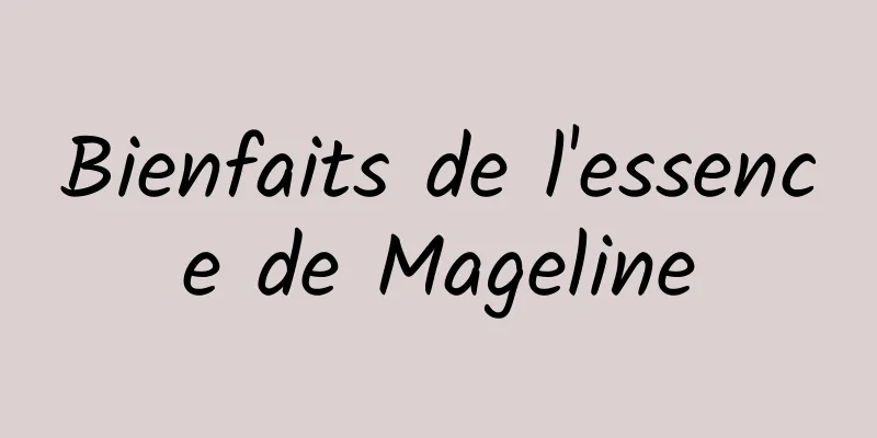 Bienfaits de l'essence de Mageline