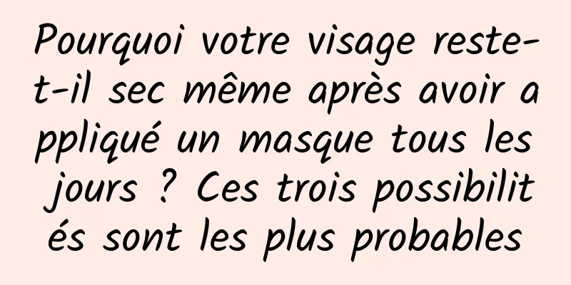 Pourquoi votre visage reste-t-il sec même après avoir appliqué un masque tous les jours ? Ces trois possibilités sont les plus probables