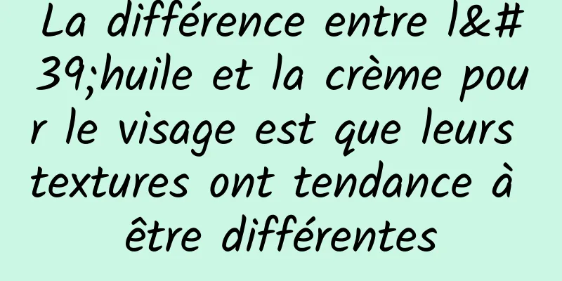 La différence entre l'huile et la crème pour le visage est que leurs textures ont tendance à être différentes