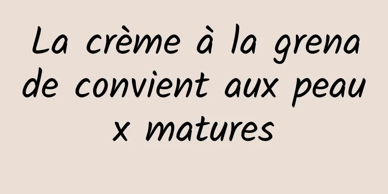 La crème à la grenade convient aux peaux matures