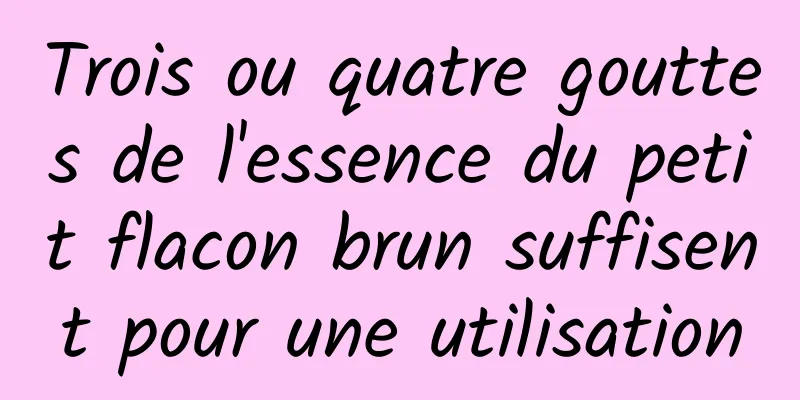 Trois ou quatre gouttes de l'essence du petit flacon brun suffisent pour une utilisation