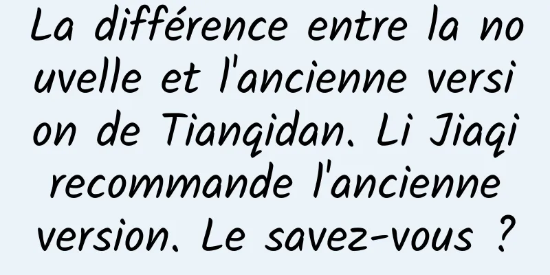 La différence entre la nouvelle et l'ancienne version de Tianqidan. Li Jiaqi recommande l'ancienne version. Le savez-vous ?