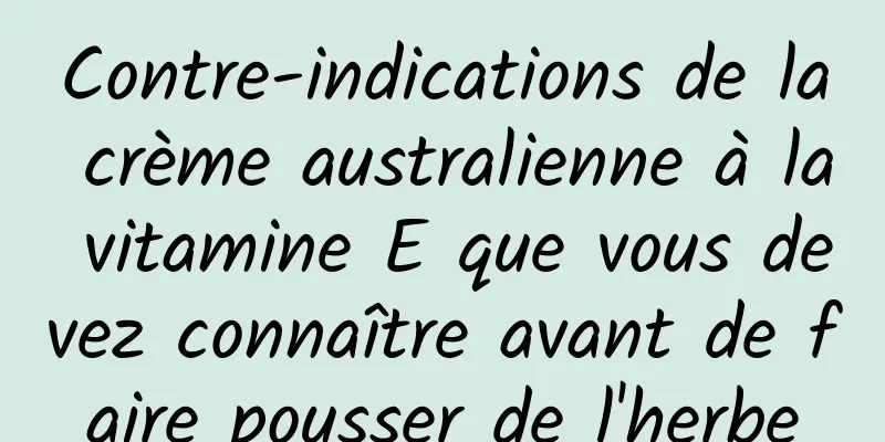 Contre-indications de la crème australienne à la vitamine E que vous devez connaître avant de faire pousser de l'herbe