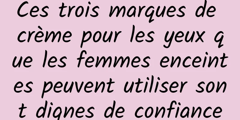 Ces trois marques de crème pour les yeux que les femmes enceintes peuvent utiliser sont dignes de confiance