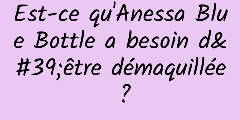 Est-ce qu'Anessa Blue Bottle a besoin d'être démaquillée ?