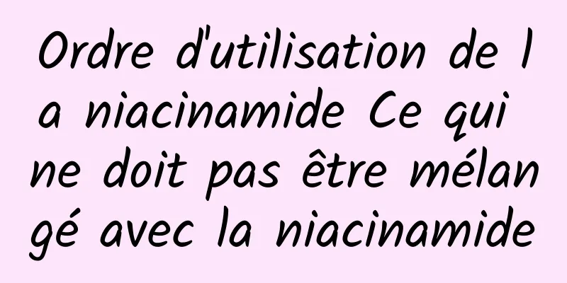 Ordre d'utilisation de la niacinamide Ce qui ne doit pas être mélangé avec la niacinamide