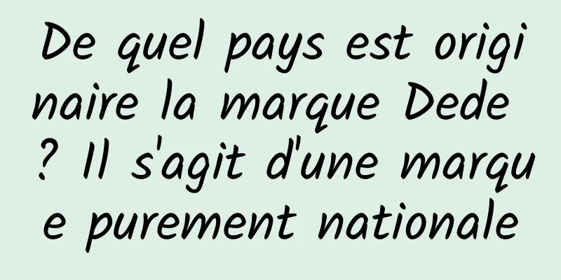 De quel pays est originaire la marque Dede ? Il s'agit d'une marque purement nationale