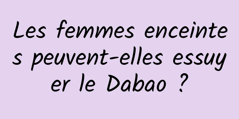 Les femmes enceintes peuvent-elles essuyer le Dabao ?
